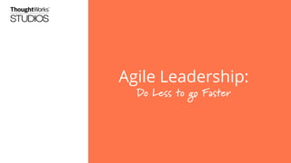 How do you accelerate
your enterprise agility?
Do Less to go Faster
 