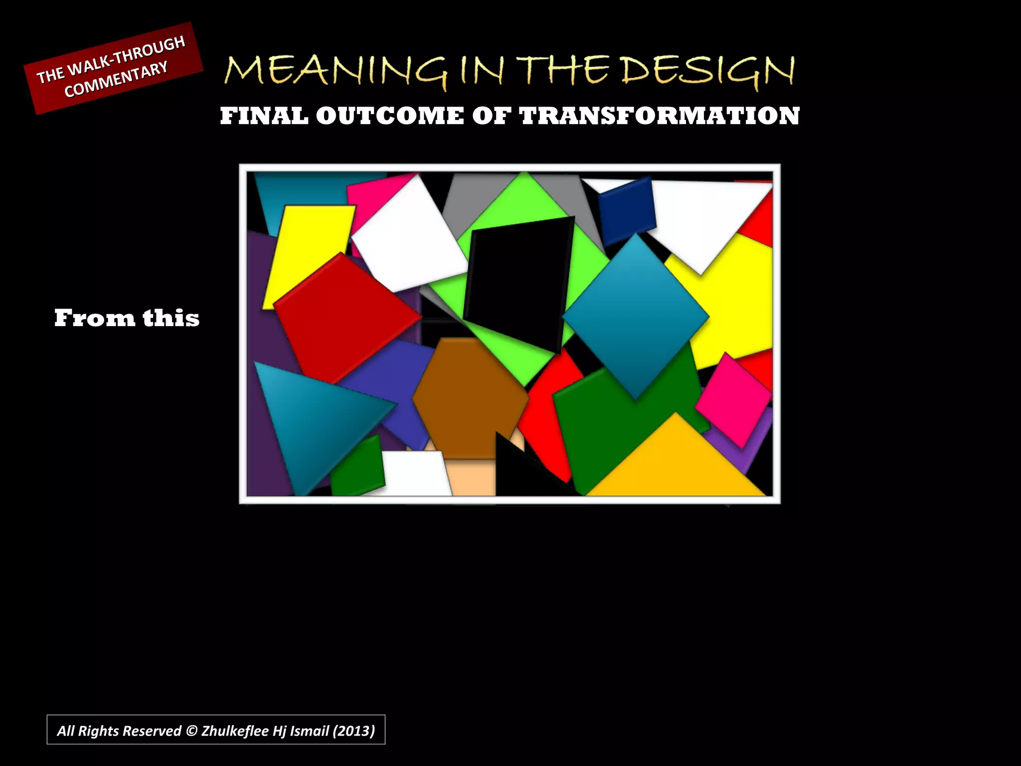 All Rights Reserved © Zhulkeflee Hj Ismail (2013))
THE WALK-THROUGH
THE WALK-THROUGH
COMMENTARY
COMMENTARY
FINAL OUTCOME OF TRANSFORMATION
From this
 