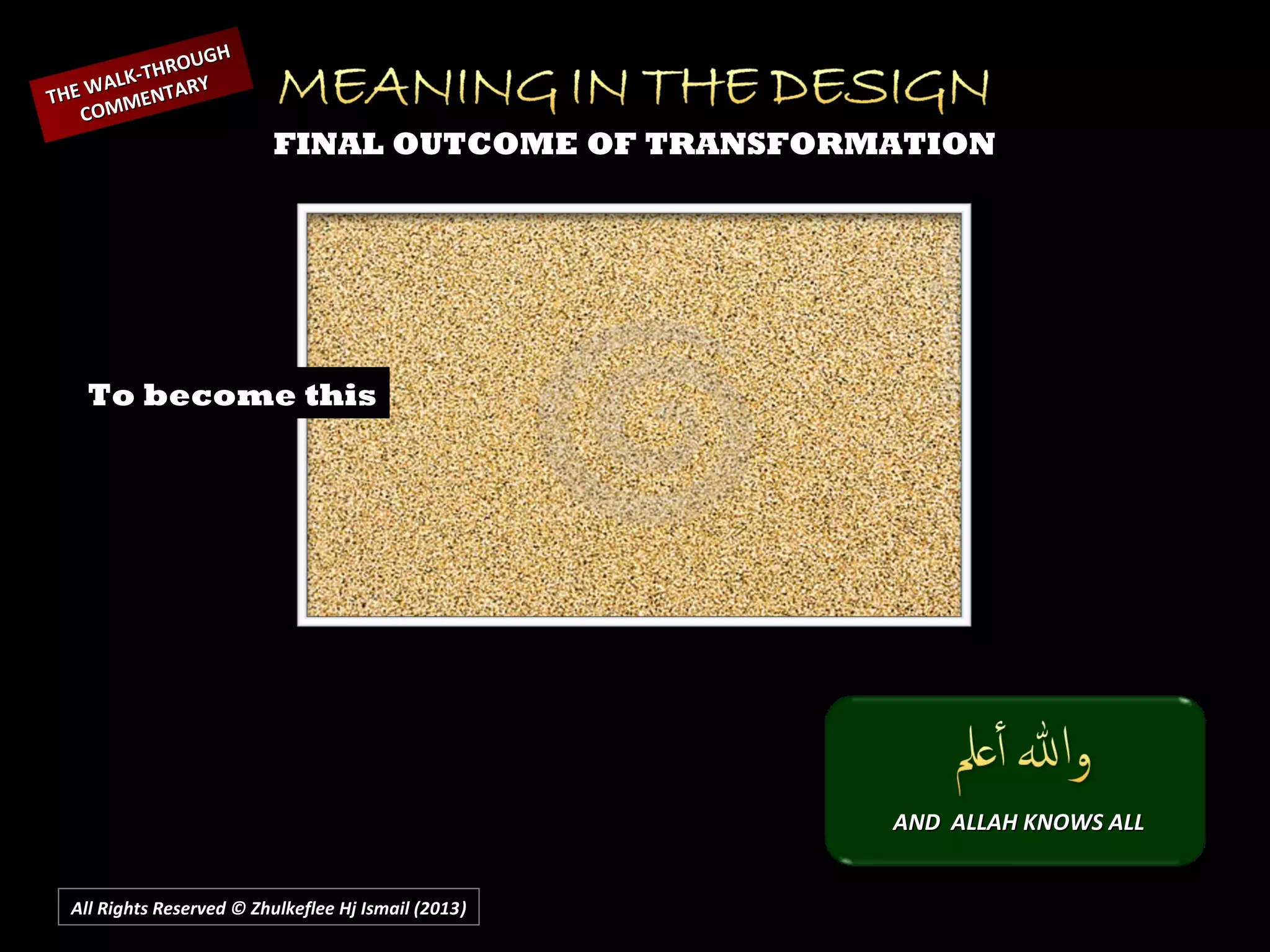 FINAL OUTCOME OF TRANSFORMATION
THE WALK-THROUGH
THE WALK-THROUGH
COMMENTARY
COMMENTARY
To become this
All Rights Reserved © Zhulkeflee Hj Ismail (2013))
AND ALLAH KNOWS ALLAND ALLAH KNOWS ALL
 