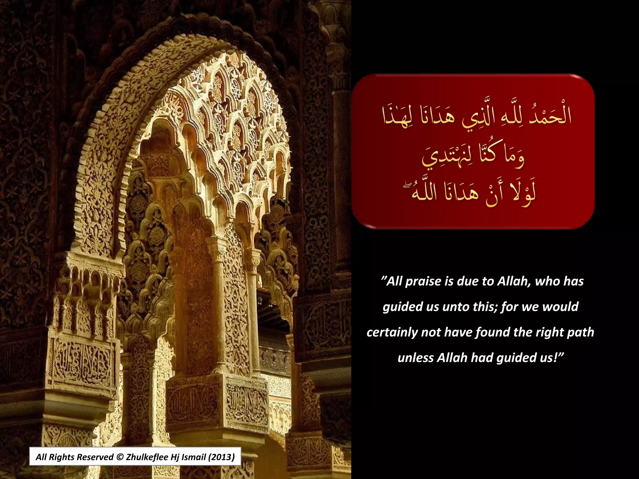 All Rights Reserved © Zhulkeflee Hj Ismail (2013))
 ””All praise is due to Allah, who hasAll praise is due to Allah, who has
guided us unto this; for we wouldguided us unto this; for we would
certainly not have found the right pathcertainly not have found the right path
unless Allah had guided us!”unless Allah had guided us!”
 