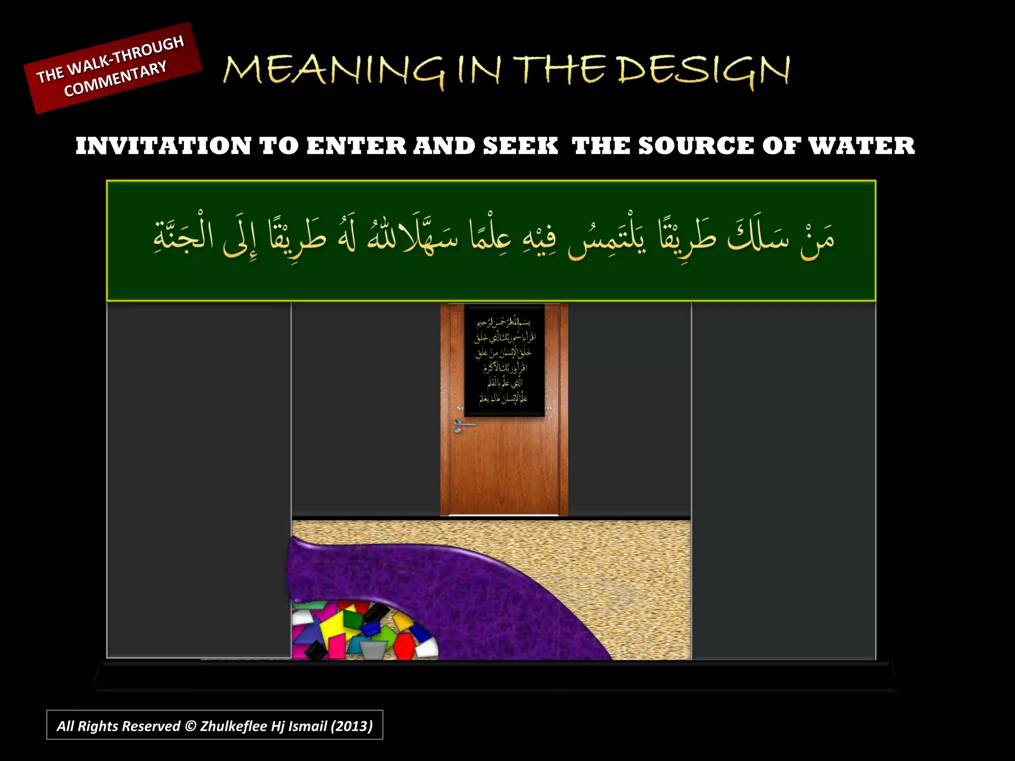 All Rights Reserved © Zhulkeflee Hj Ismail (2013))
INVITATION TO ENTER AND SEEK THE SOURCE OF WATER
THE WALK-THROUGH
THE WALK-THROUGH
COMMENTARY
COMMENTARY
 