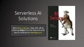 Serverless AI
Solutions
With AI as a Service. Take 42% off by
entering slelger into the discount code
box at checkout at manning.com.
 