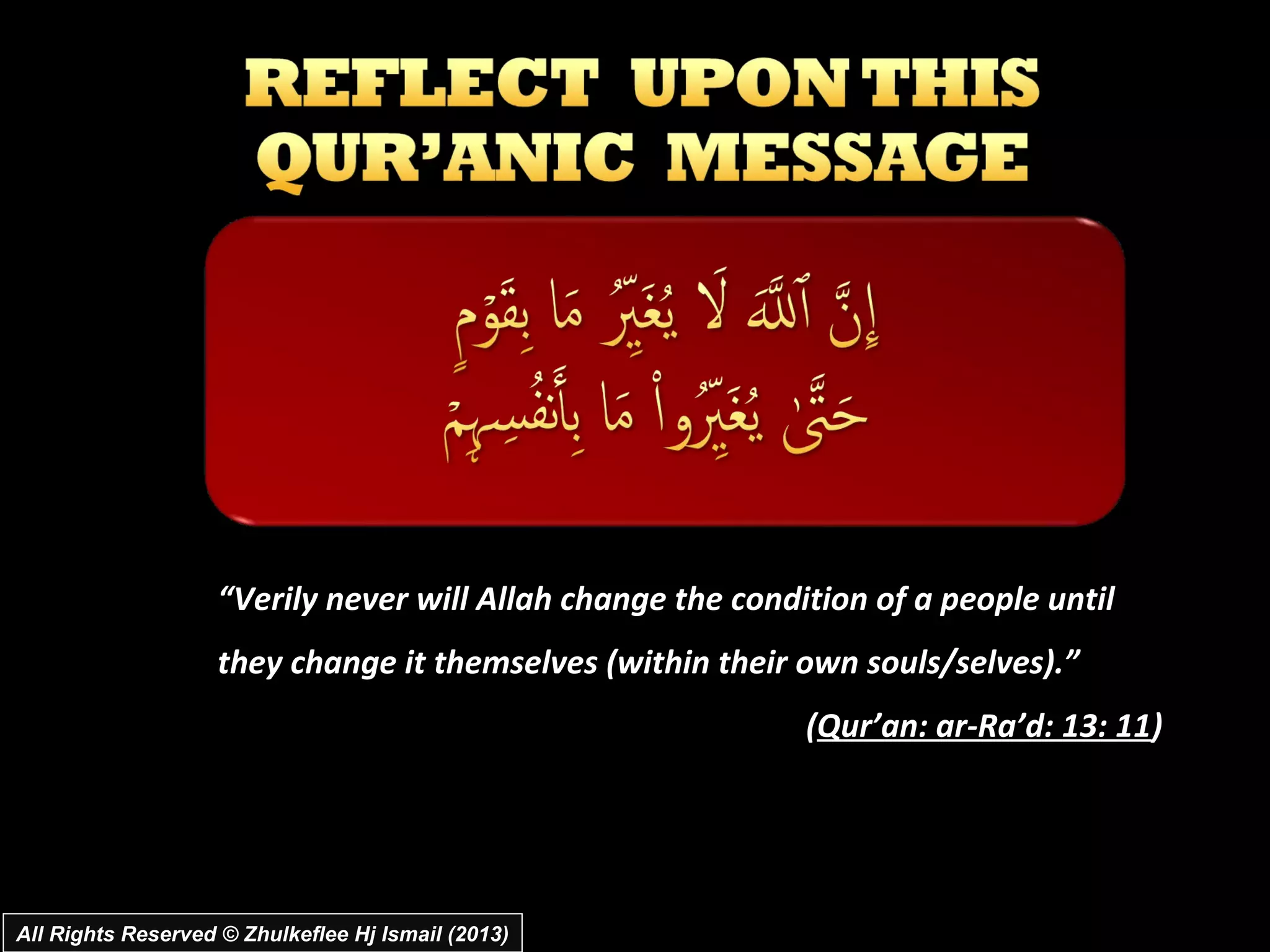 “Verily never will Allah change the condition of a people until
                    they change it themselves (within their own souls/selves).”
                                                             (Qur’an: ar­Ra’d: 13: 11)




All Rights Reserved © Zhulkeflee Hj Ismail (2013)
 