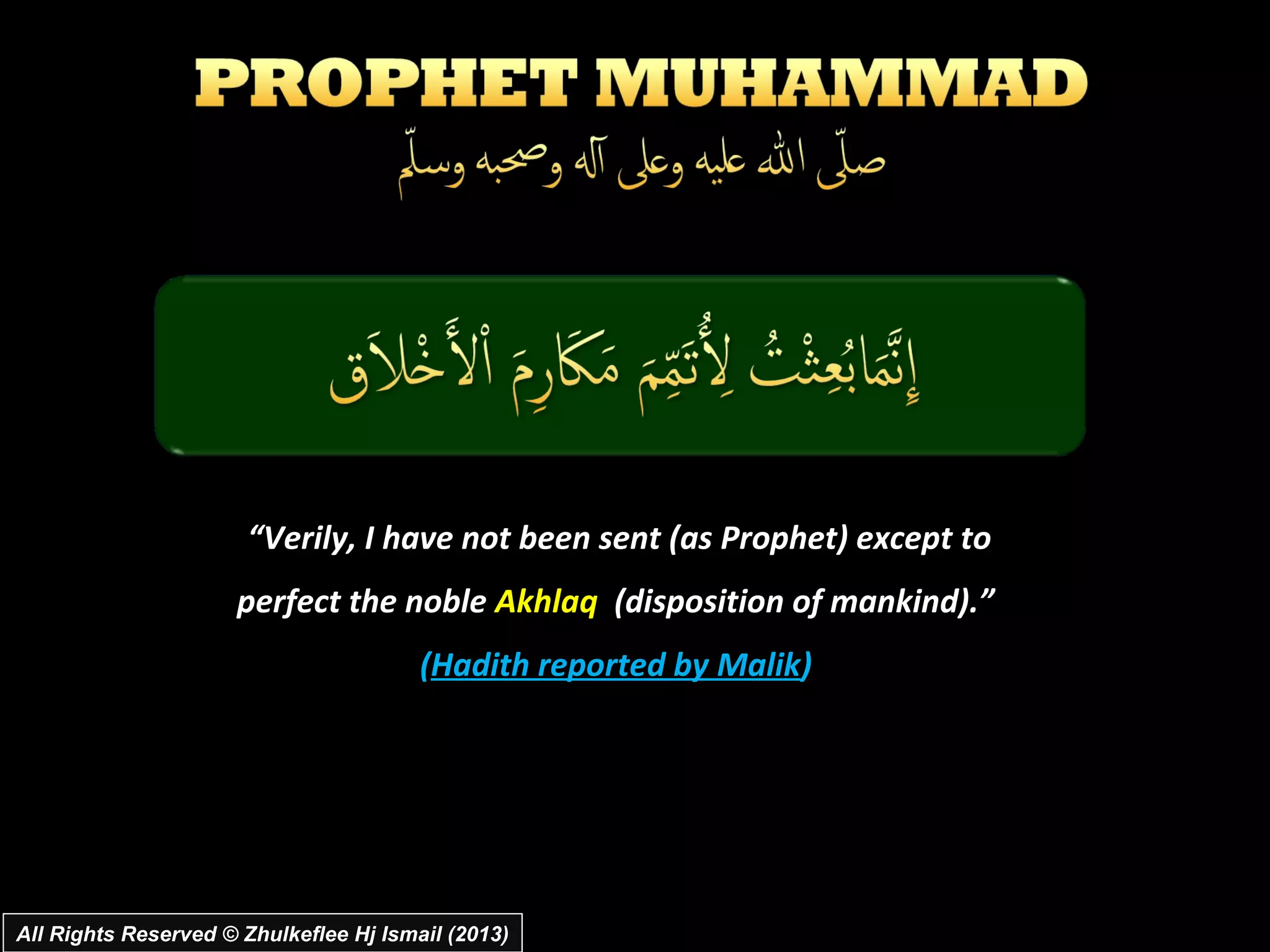 “Verily, I have not been sent (as Prophet) except to
                     perfect the noble Akhlaq (disposition of mankind).”
                                        (Hadith reported by Malik)




All Rights Reserved © Zhulkeflee Hj Ismail (2013)
 