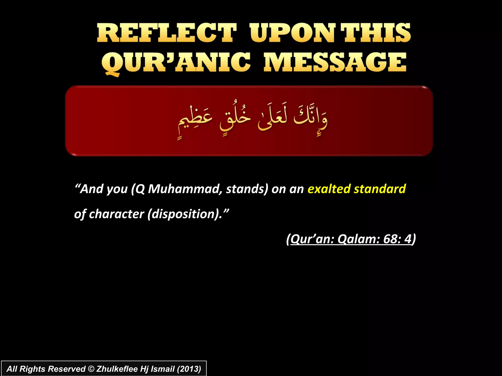 “And you (Q Muhammad, stands) on an exalted standard
                 of character (disposition).”
                                                    (Qur’an: Qalam: 68: 4)




All Rights Reserved © Zhulkeflee Hj Ismail (2013)
 