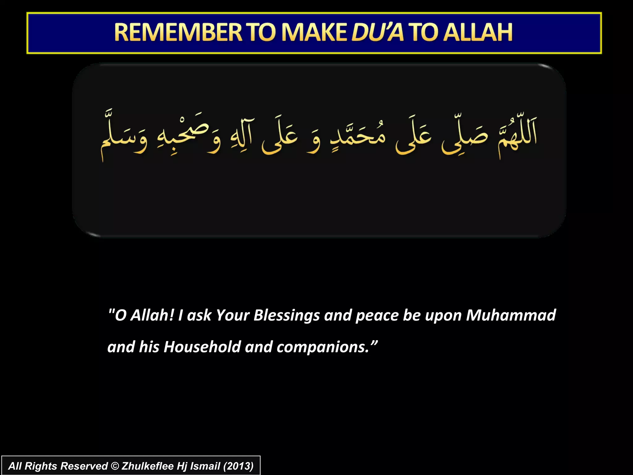 "O Allah! I ask Your Blessings and peace be upon Muhammad
                   and his Household and companions.”




All Rights Reserved © Zhulkeflee Hj Ismail (2013)
 