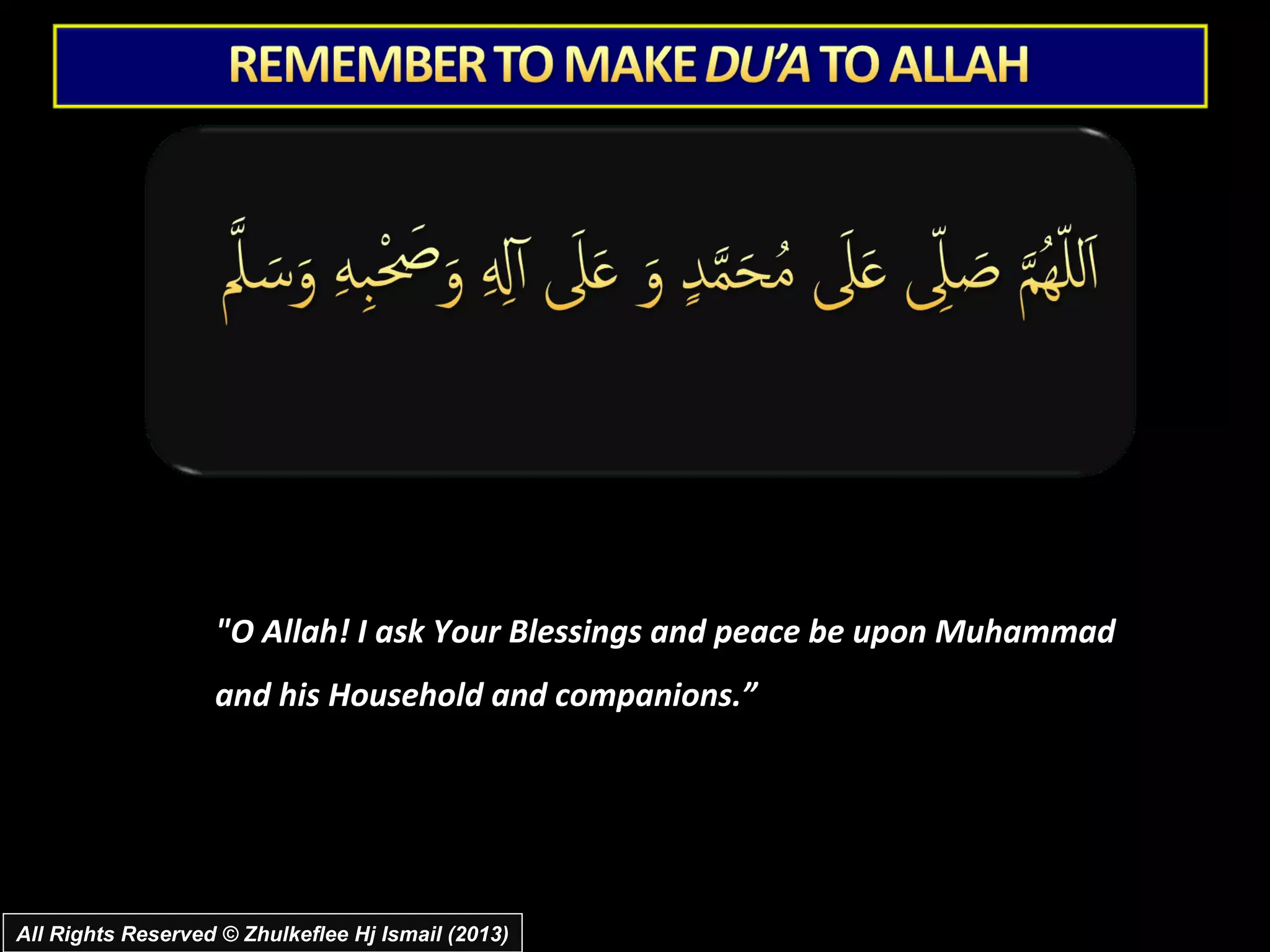 "O Allah! I ask Your Blessings and peace be upon Muhammad
                   and his Household and companions.”




All Rights Reserved © Zhulkeflee Hj Ismail (2013)
 
