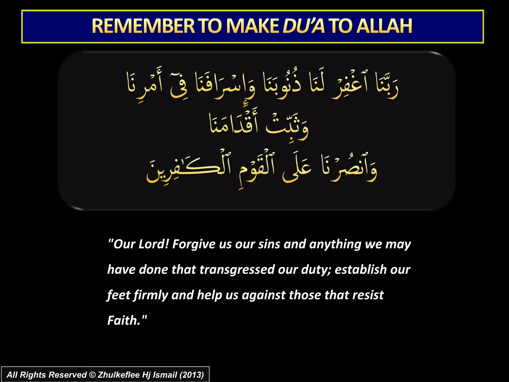 "Our Lord! Forgive us our sins and anything we may
                         have done that transgressed our duty; establish our
                         feet firmly and help us against those that resist
                         Faith."


All Rights Reserved © Zhulkeflee Hj Ismail (2013)
 