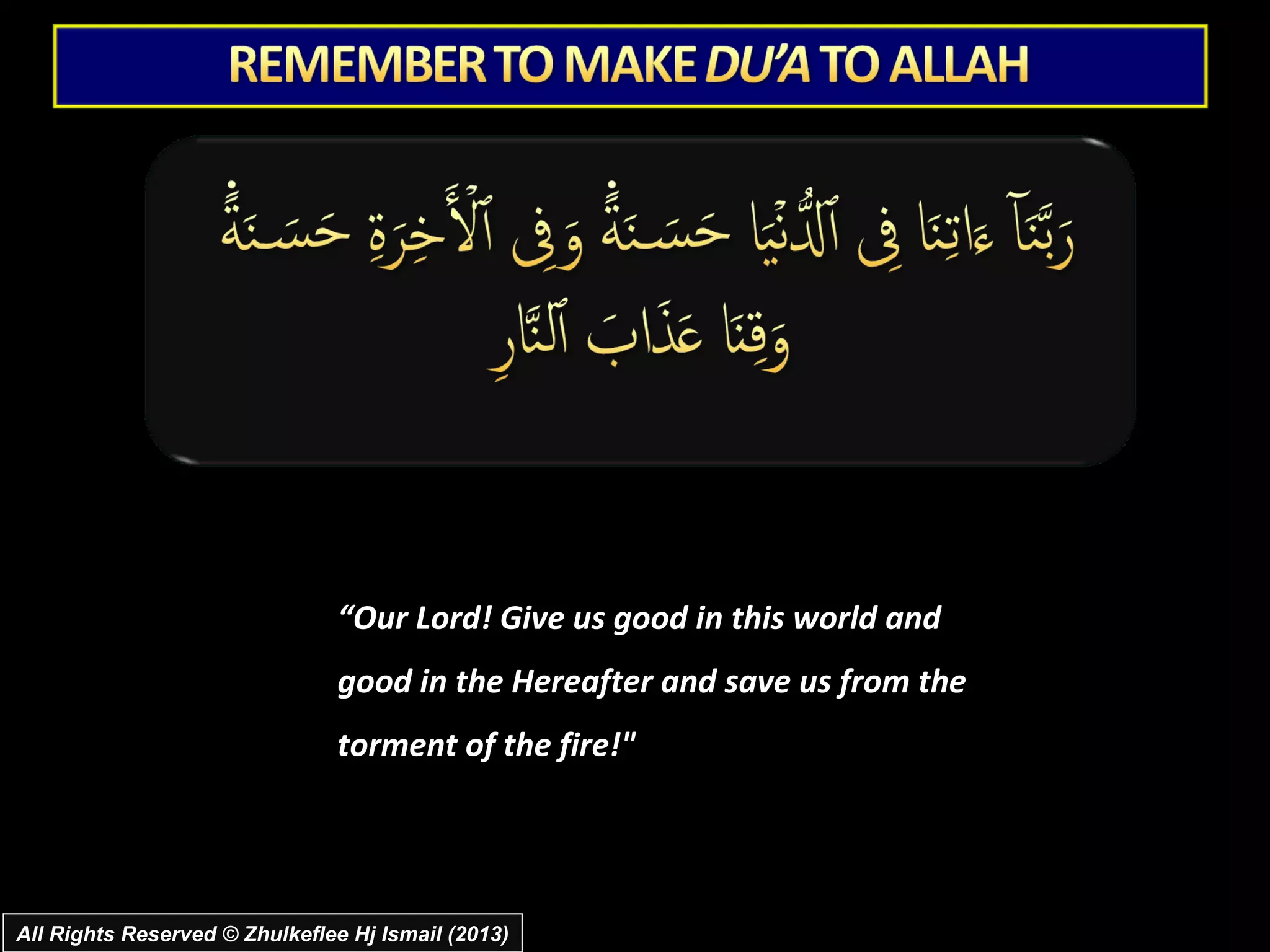 “Our Lord! Give us good in this world and
                               good in the Hereafter and save us from the
                               torment of the fire!"




All Rights Reserved © Zhulkeflee Hj Ismail (2013)
 