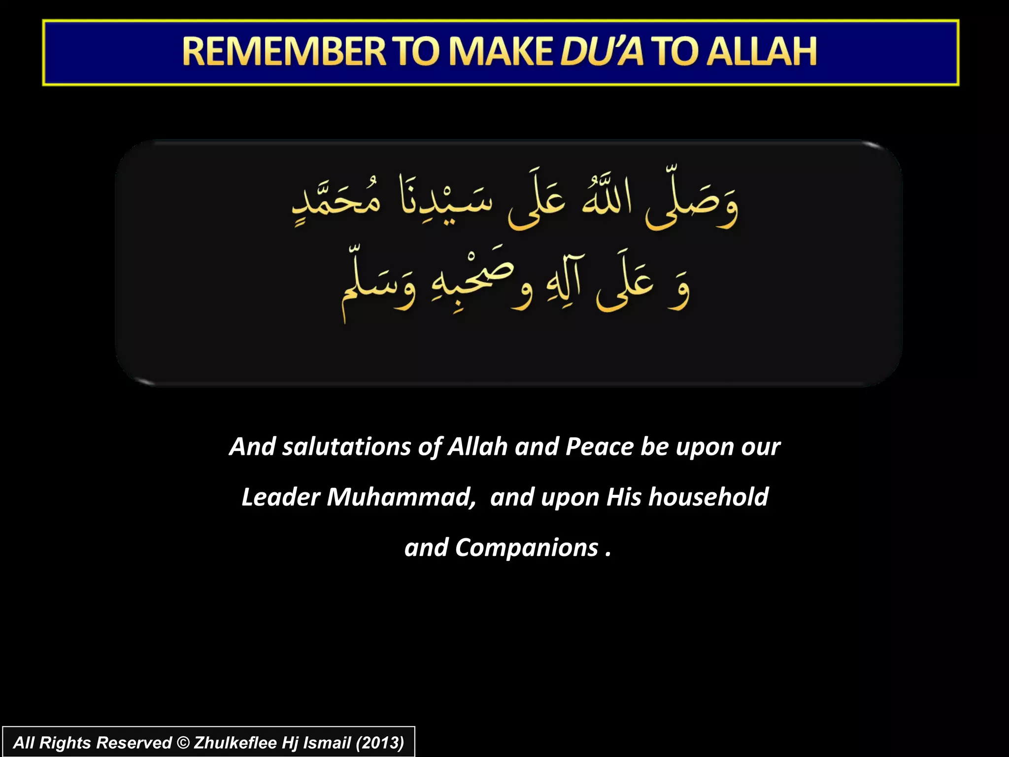 And salutations of Allah and Peace be upon our
                            Leader Muhammad, and upon His household
                                                and Companions .




All Rights Reserved © Zhulkeflee Hj Ismail (2013)
 