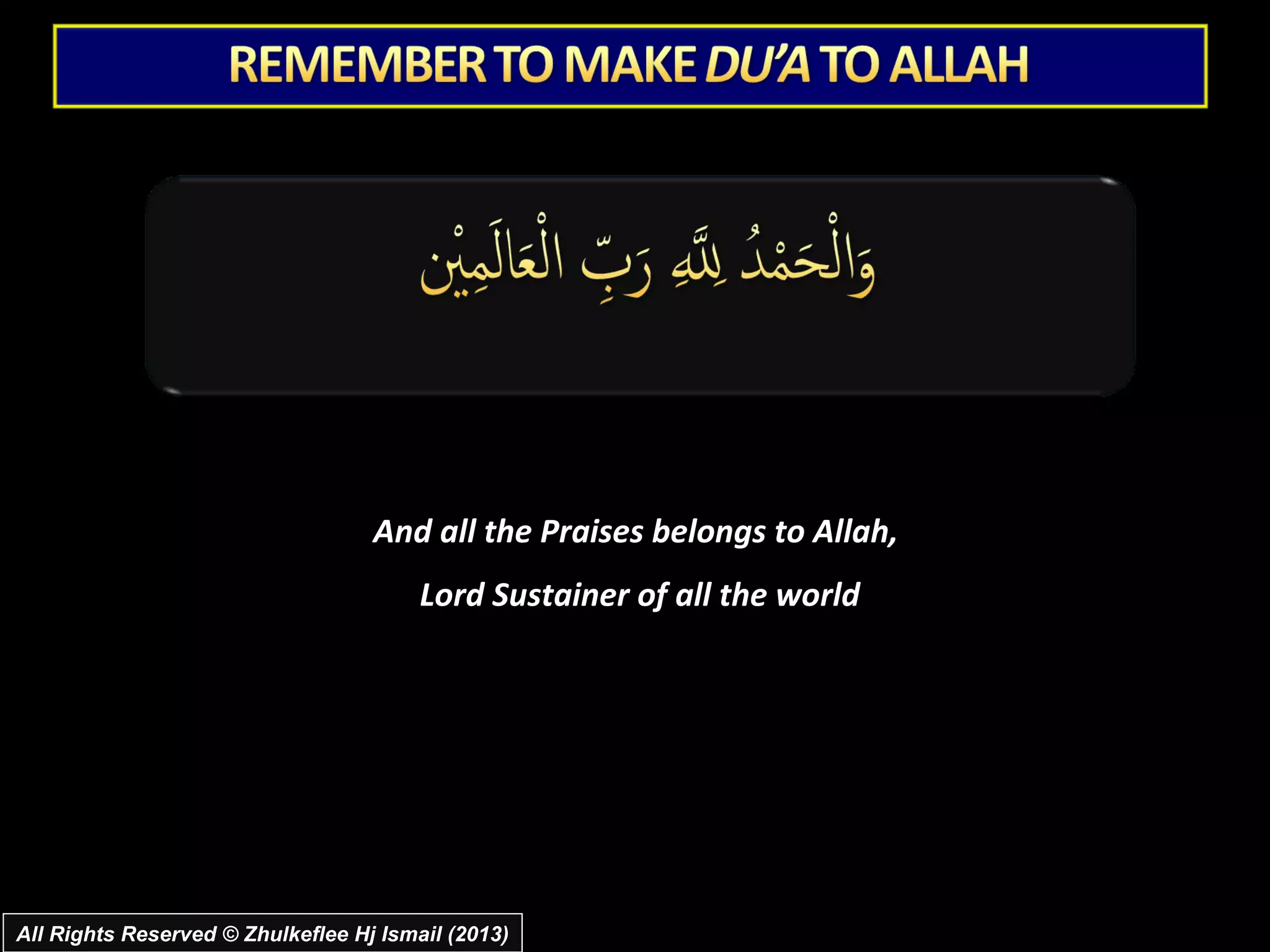 And all the Praises belongs to Allah,
                                        Lord Sustainer of all the world




All Rights Reserved © Zhulkeflee Hj Ismail (2013)
 