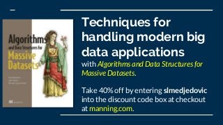 Techniques for
handling modern big
data applications
with Algorithms and Data Structures for
Massive Datasets.
Take 40% off by entering slmedjedovic
into the discount code box at checkout
at manning.com.
 