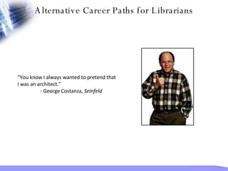 “ You know I always wanted to pretend that I was an architect.” - George Costanza,  Seinfeld Alternative Career Paths for Librarians 