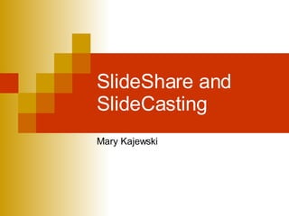 SlideShare and SlideCasting Mary Kajewski 