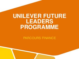 UNILEVER FUTURE
LEADERS
PROGRAMME
PARCOURS FINANCE
 