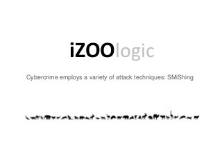 iZOOlogic
Cybercrime employs a variety of attack techniques: SMiShing
 