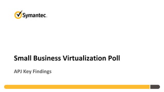 Small Business Virtualization Poll
APJ Key Findings
 