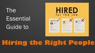 The
Essential
Guide to
Hiring the Right People
 