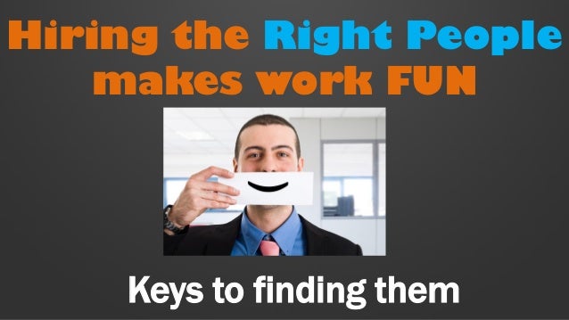 hire the right people Hiring the right people takes time, the right questions and a healthy dose of curiosity what do you think is the most important factor when. hire the right people Hiring the right people takes time, the right questions and a healthy dose of curiosity what do you think is the most important factor when.