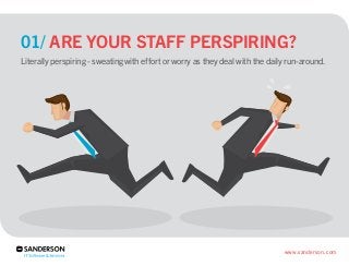 01/ ARE YOUR STAFF PERSPIRING?
Literally perspiring - sweating with effort or worry as they deal with the daily run-around...