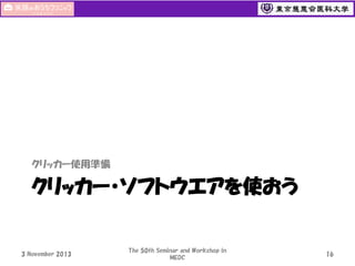 クリッカー使用準備

クリッカー・ソフトウエアを使おう

3 November 2013

The 50th Seminar and Workshop in
MEDC

16

 