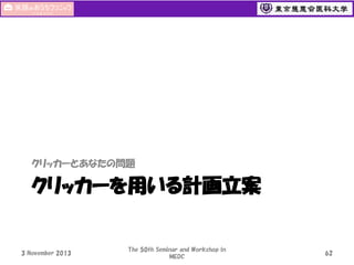 クリッカーとあなたの問題

クリッカーを用いる計画立案

3 November 2013

The 50th Seminar and Workshop in
MEDC

62

 