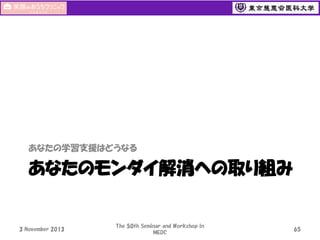 あなたの学習支援はどうなる

あなたのモンダイ解消への取り組み

3 November 2013

The 50th Seminar and Workshop in
MEDC

65

 