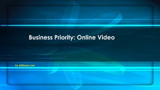by ASRteam.com
Business Priority: Online Video
 