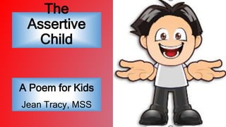 The
Assertive
Child
A Poem for Kids
Jean Tracy, MSS
 
