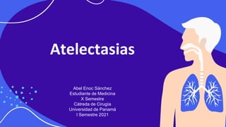 Atelectasias
Abel Enoc Sánchez
Estudiante de Medicina
X Semestre
Cátreda de Cirugía
Universidad de Panamá
I Semestre 2021
 