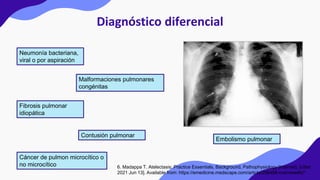 Diagnóstico diferencial
Neumonía bacteriana,
viral o por aspiración
Contusión pulmonar
Fibrosis pulmonar
idiopática
Emboli...