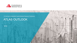 ATLAS OUTLOOK
2016
A Cushman & Wakefield Capital Markets Research Publication
 