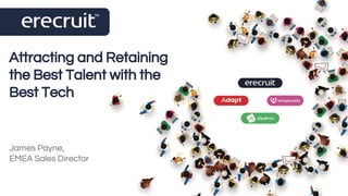 Attracting and Retaining
the Best Talent with the
Best Tech
James Payne,
EMEA Sales Director
 