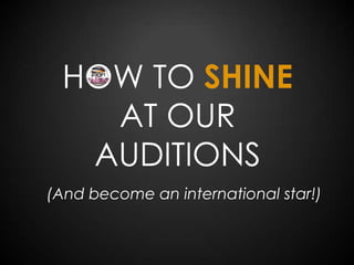 HOW TO SHINE
AT OUR
AUDITIONS
(And become an international star!)

 