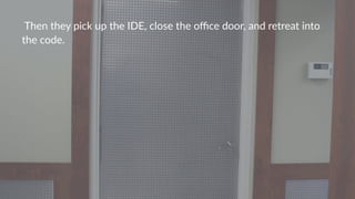 !Then!they!pick!up!the!IDE,!close!the!oﬃce!door,!and!retreat!into!
the!code.
 