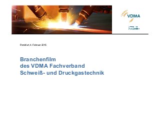 Branchenfilm
des VDMA Fachverband
Schweiß- und Druckgastechnik
Frankfurt, 4. Februar 2015
 