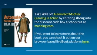 Take 40% off Automated Machine
Learning in Action by entering slsong into
the discount code box at checkout at
manning.com...