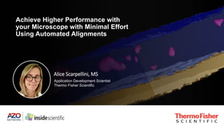 Achieve Higher Performance with
your Microscope with Minimal Effort
Using Automated Alignments
Alice Scarpellini, MS
Application Development Scientist
Thermo Fisher Scientific
 