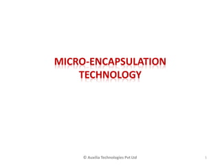 MICRO-ENCAPSULATION
TECHNOLOGY
1© Auxilia Technologies Pvt Ltd
 