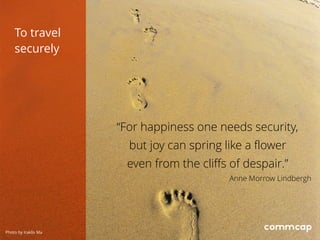“For happiness one needs security,
but joy can spring like a flower
even from the cliffs of despair.”
Anne Morrow Lindbergh
To travel
securely
Photo by Iraklis Ma
 