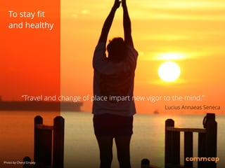 “Travel and change of place impart new vigor to the mind.”
Lucius Annaeas Seneca
To stay fit
and healthy
Photo by Cheryl Empey
 