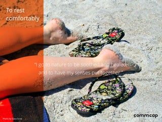 “I go to nature to be soothed and healed, 
and to have my senses put together.”
John Burroughs
To rest
comfortably
Photo by Gary Scott
 