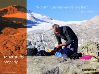 “Not all those who wander are lost.”
J.R.R. Tolkien
To set stuffs
properly
Photo by Michal Mogmil
 