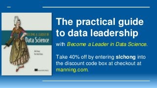The practical guide
to data leadership
with Become a Leader in Data Science.
Take 40% off by entering slchong into
the discount code box at checkout at
manning.com.
 