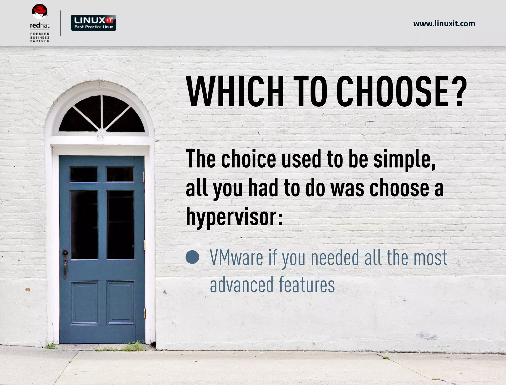 WHICH TO CHOOSE?
The choice used to be simple,
all you had to do was choose a
hypervisor:
VMware if you needed all the most
advanced features
www.linuxit.com
 