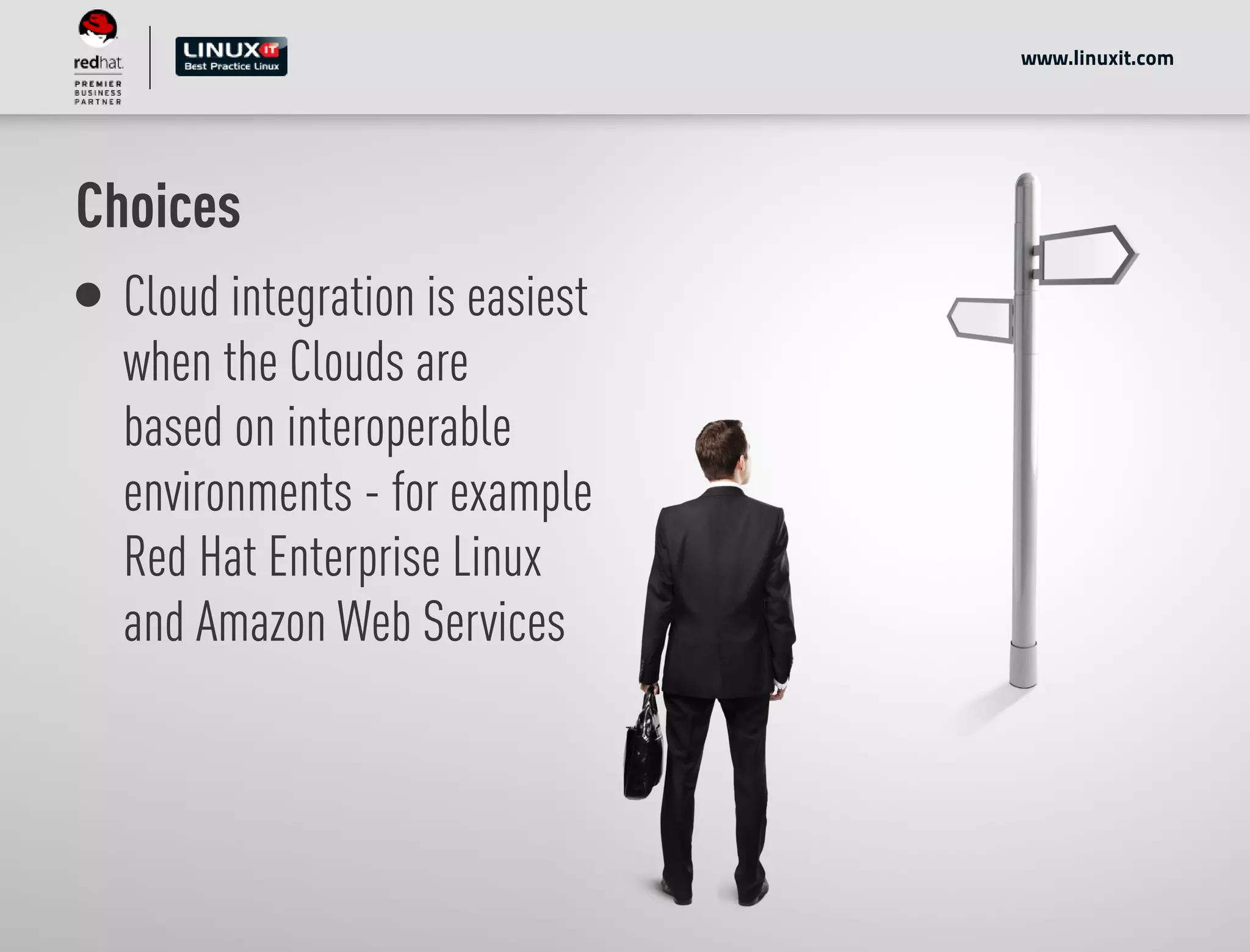 Choices
Cloud integration is easiest
when the Clouds are
based on interoperable
environments - for example
Red Hat Enterprise Linux
and Amazon Web Services
www.linuxit.com
 