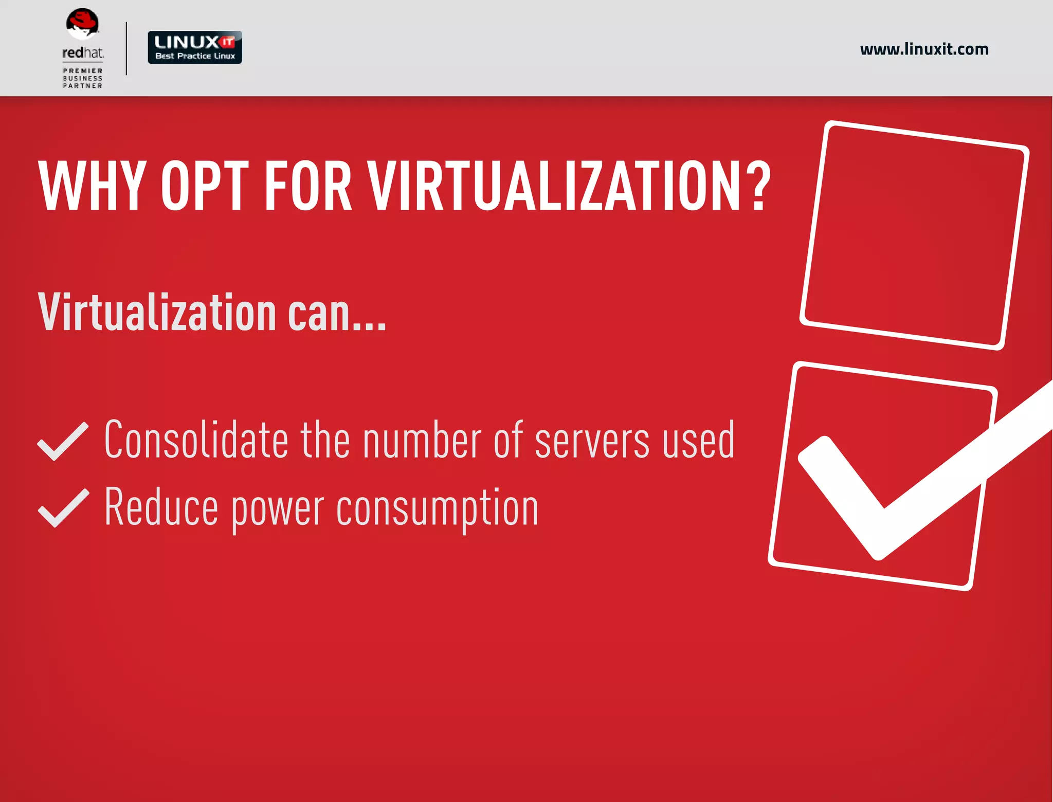 WHY OPT FOR VIRTUALIZATION?
Virtualization can...
Consolidate the number of servers used
Reduce power consumption
www.linuxit.com
 