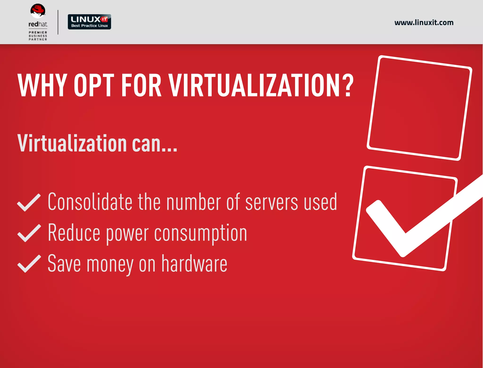 WHY OPT FOR VIRTUALIZATION?
Virtualization can...
Consolidate the number of servers used
Reduce power consumption
Save money on hardware
www.linuxit.com
 