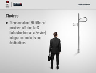 Choices
There are about 30 different
providers offering IaaS
(Infrastructure as a Service)
integration products and
destinations
www.linuxit.com
 