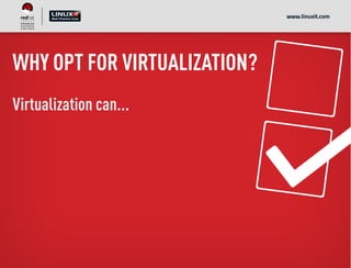 WHY OPT FOR VIRTUALIZATION?
Virtualization can...
www.linuxit.com
 